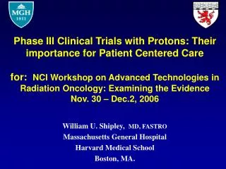 William U. Shipley, MD, FASTRO Massachusetts General Hospital Harvard Medical School