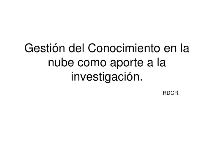 gesti n del conocimiento en la nube como aporte a la investigaci n rdcr