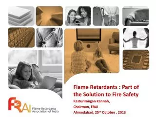 Flame Retardants : Part of the Solution to Fire Safety Kasturirangan Kannah, Chairman, FRAI