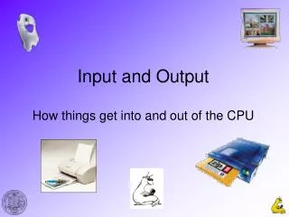 Input and Output How things get into and out of the CPU
