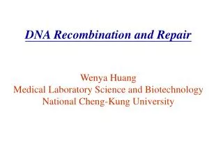 DNA Recombination and Repair Wenya Huang Medical Laboratory Science and Biotechnology