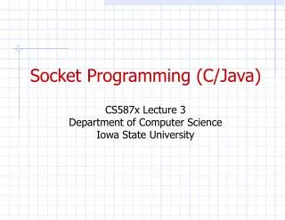 Socket Programming (C/Java) CS587x Lecture 3 Department of Computer Science Iowa State University
