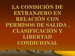 la condici n de extranjero en relaci n con permisos de salida clasificaci n y libertad condicional