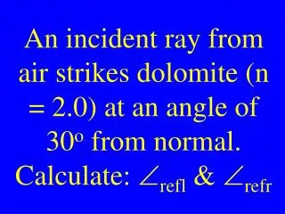 An incident ray from air strikes dolomite (n = 2.0) at an angle of 30 o from normal.