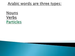 Arabic words are three types: Nouns Verbs Particles