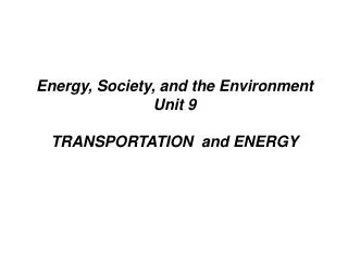 Energy, Society, and the Environment Unit 9 TRANSPORTATION and ENERGY