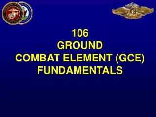 106 GROUND COMBAT ELEMENT (GCE) FUNDAMENTALS