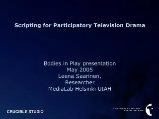 Scripting for Participatory Television Drama Bodies in Play presentation May 2005 Leena Saarinen,