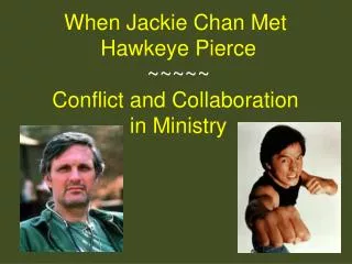 When Jackie Chan Met Hawkeye Pierce ~~~~~ Conflict and Collaboration in Ministry