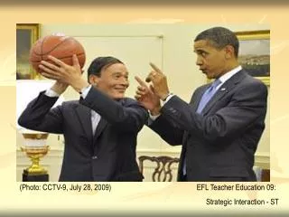 (Photo: CCTV-9, July 28, 2009)			 EFL Teacher Education 09: Strategic Interaction - ST