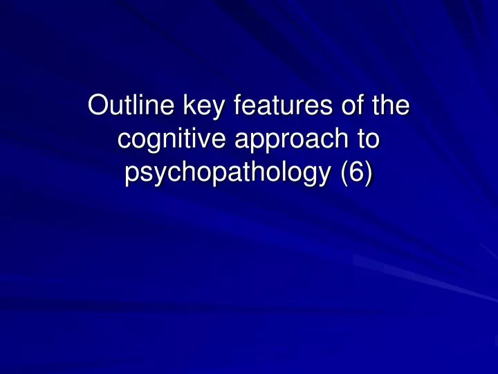 outline key features of the cognitive approach to psychopathology 6