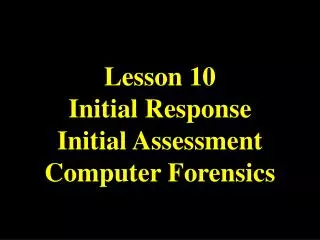 Lesson 10 Initial Response Initial Assessment Computer Forensics