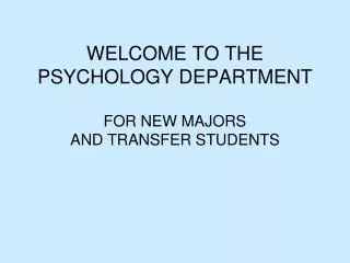 WELCOME TO THE PSYCHOLOGY DEPARTMENT FOR NEW MAJORS AND TRANSFER STUDENTS