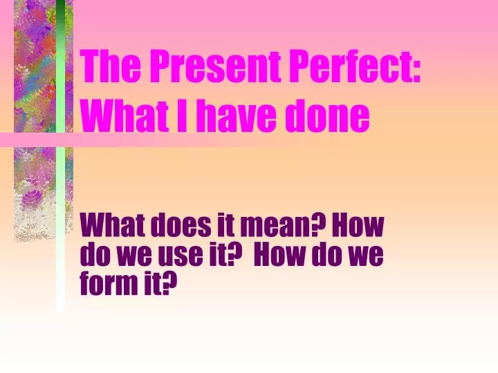 the present perfect what i have done