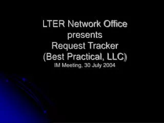 LTER Network Office presents Request Tracker (Best Practical, LLC) IM Meeting, 30 July 2004