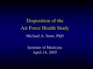 Disposition of the Air Force Health Study Michael A. Stoto, PhD Institute of Medicine