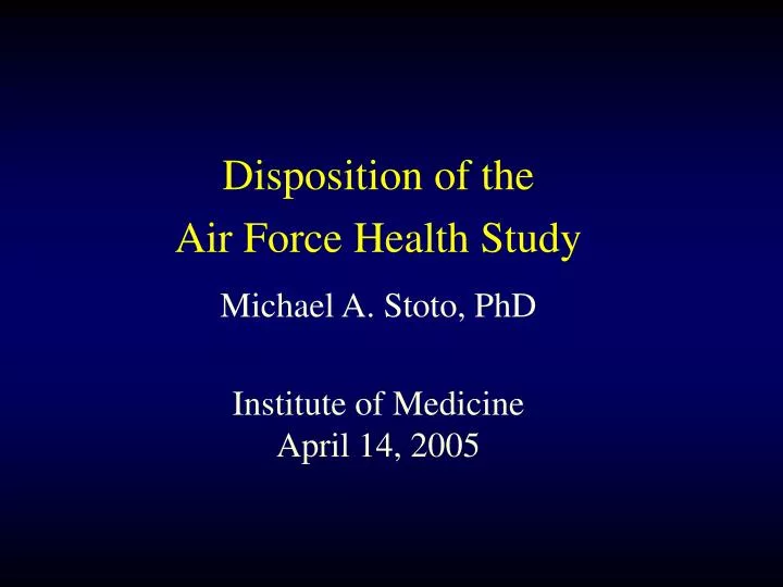 disposition of the air force health study michael a stoto phd institute of medicine april 14 2005
