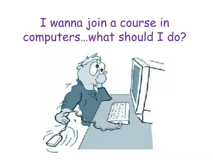 i wanna join a course in computers what should i do