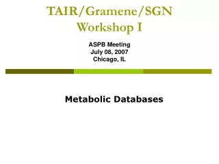 TAIR/Gramene/SGN Workshop I ASPB Meeting July 08, 2007 Chicago, IL