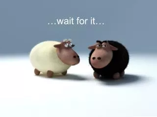 wait for it