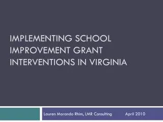 IMPLEMENTING SCHOOL IMPROVEMENT GRANT INTERVENTIONS IN VIRGINIA