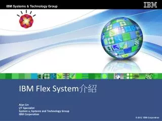 IBM Flex System 介紹 Alan Lin I/T Specialist System x, Systems and Technology Group IBM Corporation