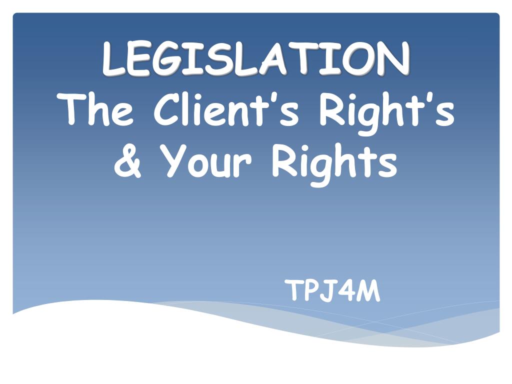 PPT - LEGISLATION The Client’s Right’s & Your Rights PowerPoint ...