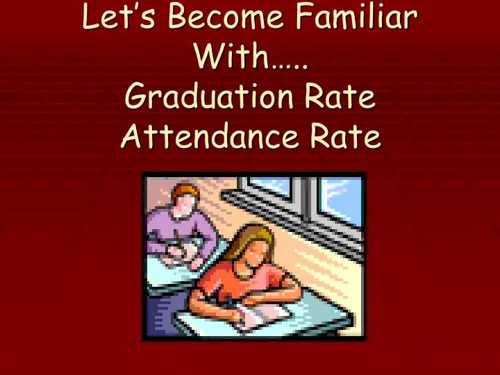 let s become familiar with graduation rate attendance rate