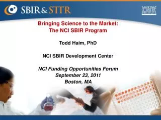 Bringing Science to the Market: The NCI SBIR Program Todd Haim, PhD NCI SBIR Development Center