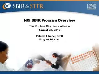 NCI SBIR Program Overview The Montana Bioscience Alliance August 28, 2012 Patricia A Weber, DrPH
