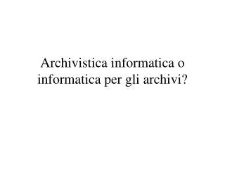 archivistica informatica o informatica per gli archivi