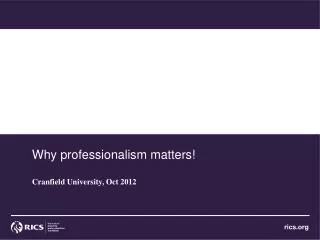 Why professionalism matters! Cranfield University, Oct 2012