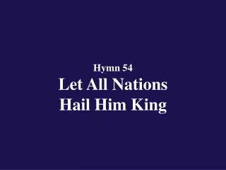Hymn 54 Let All Nations Hail Him King