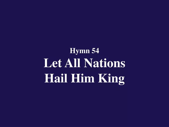 hymn 54 let all nations hail him king