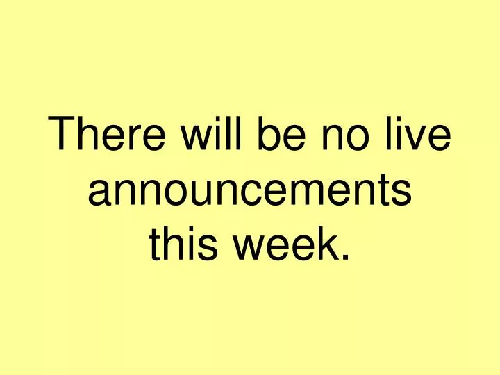 there will be no live announcements this week