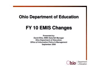 Ohio Department of Education FY 10 EMIS Changes Presented by: David Ehle, EMIS Data/QA Manager