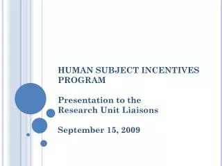 HUMAN SUBJECT INCENTIVES PROGRAM Presentation to the Research Unit Liaisons September 15, 2009