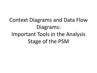 Context Diagrams and Data Flow Diagrams: Important Tools in the Analysis Stage of the PSM