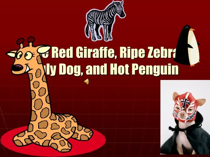 the red giraffe ripe zebra ugly dog and hot penguin