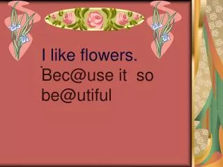 I like flowers. Bec@use it so be@utiful