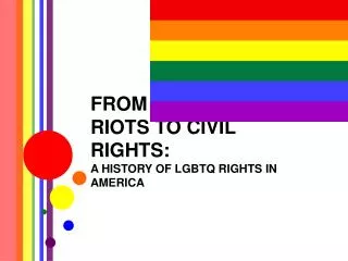 FROM THE STONEWALL RIOTS TO CIVIL RIGHTS: A HISTORY OF LGBTQ RIGHTS IN AMERICA