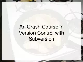 An Crash Course in Version Control with Subversion