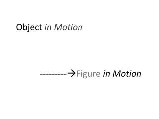 Object in Motion 			--------- ? Figure in Motion