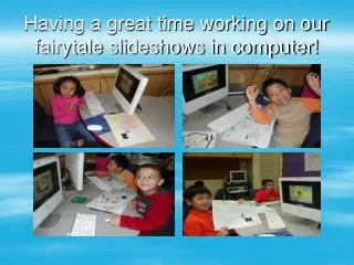 Having a great time working on our fairytale slideshows in computer!