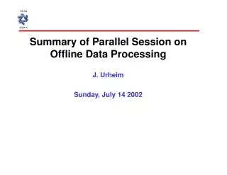 Summary of Parallel Session on Offline Data Processing J. Urheim Sunday, July 14 2002
