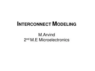 I NTERCONNECT M ODELING M.Arvind 2 nd M.E Microelectronics