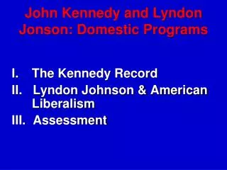 I.	The Kennedy Record II. Lyndon Johnson &amp; American Liberalism III. Assessment