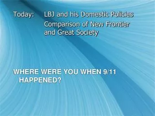 Today:	LBJ and his Domestic Policies 			Comparison of New Frontier 			and Great Society