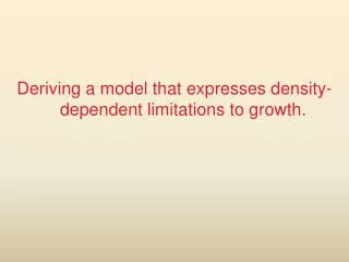 Deriving a model that expresses density-dependent limitations to growth.