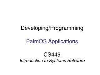 Developing/Programming PalmOS Applications CS449 Introduction to Systems Software
